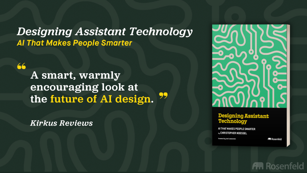 Designing Assistant Technology AI That Makes People Smarter. "A smart, warmly encouraging look at the future of AI design." Kirkus Reviews